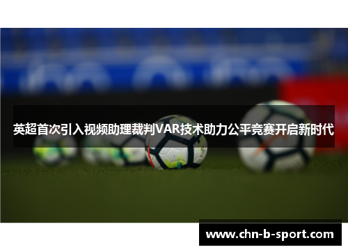 英超首次引入视频助理裁判VAR技术助力公平竞赛开启新时代