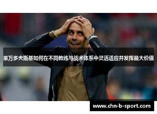 莱万多夫斯基如何在不同教练与战术体系中灵活适应并发挥最大价值