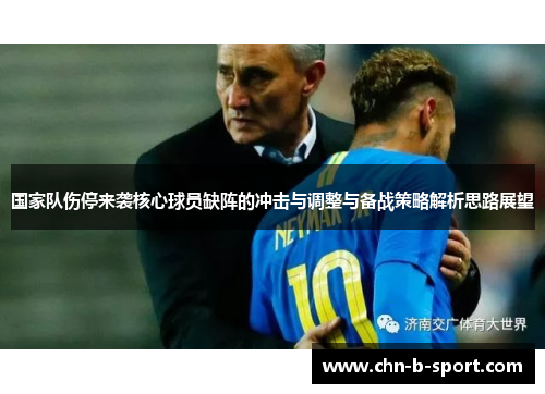 国家队伤停来袭核心球员缺阵的冲击与调整与备战策略解析思路展望