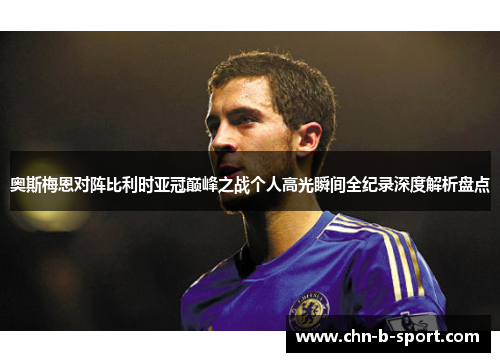 奥斯梅恩对阵比利时亚冠巅峰之战个人高光瞬间全纪录深度解析盘点