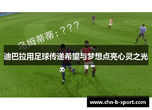 迪巴拉用足球传递希望与梦想点亮心灵之光