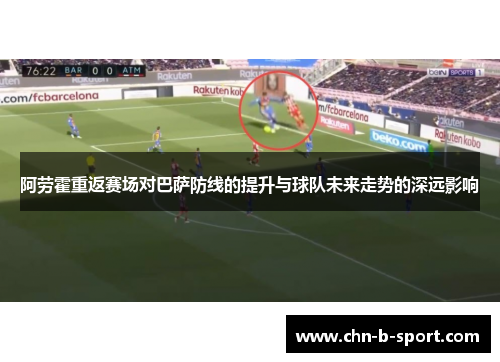 阿劳霍重返赛场对巴萨防线的提升与球队未来走势的深远影响