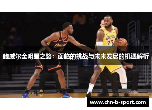 鲍威尔全明星之路:面临的挑战与未来发展的机遇解析 鲍威尔全明星之路:面临的挑战与未来发展的机遇解析