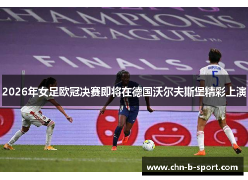 2026年女足欧冠决赛即将在德国沃尔夫斯堡精彩上演 2026年女足欧冠决赛即将在德国沃尔夫斯堡精彩上演