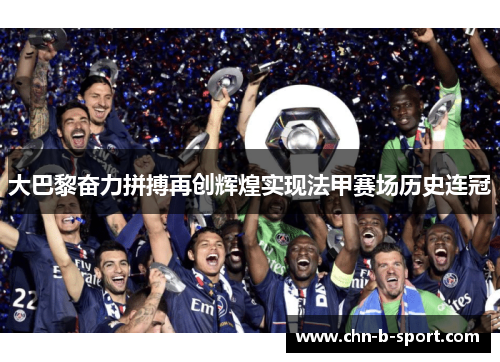 大巴黎奋力拼搏再创辉煌实现法甲赛场历史连冠 大巴黎奋力拼搏再创辉煌实现法甲赛场历史连冠