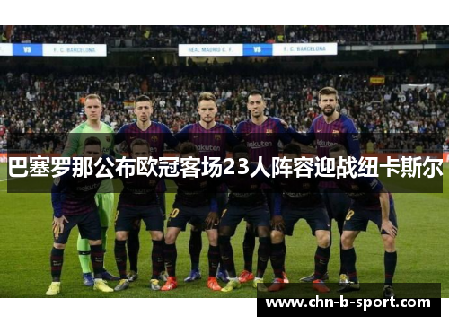 巴塞罗那公布欧冠客场23人阵容迎战纽卡斯尔