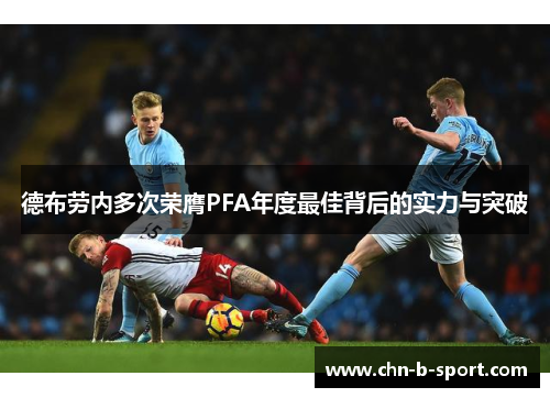 德布劳内多次荣膺PFA年度最佳背后的实力与突破 德布劳内多次荣膺PFA年度最佳背后的实力与突破
