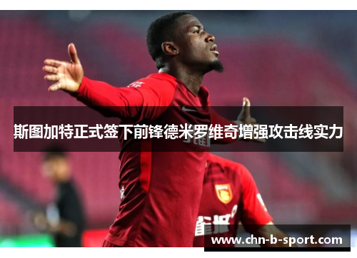 斯图加特正式签下前锋德米罗维奇增强攻击线实力 斯图加特正式签下前锋德米罗维奇增强攻击线实力