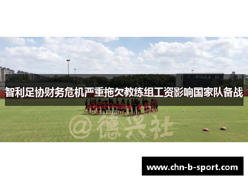 智利足协财务危机严重拖欠教练组工资影响国家队备战