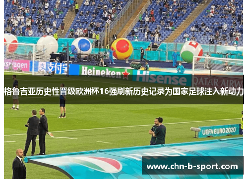 格鲁吉亚历史性晋级欧洲杯16强刷新历史记录为国家足球注入新动力