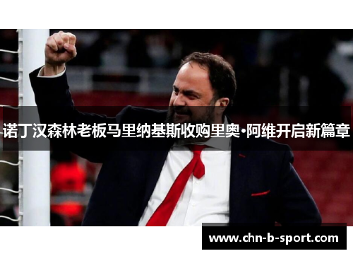 诺丁汉森林老板马里纳基斯收购里奥·阿维开启新篇章