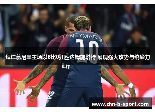 拜仁慕尼黑主场以8比0狂胜达姆施塔特 展现强大攻势与统治力