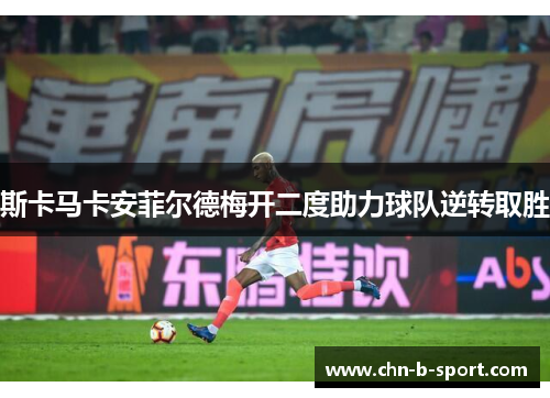 斯卡马卡安菲尔德梅开二度助力球队逆转取胜