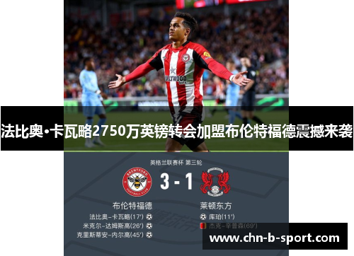 法比奥·卡瓦略2750万英镑转会加盟布伦特福德震撼来袭