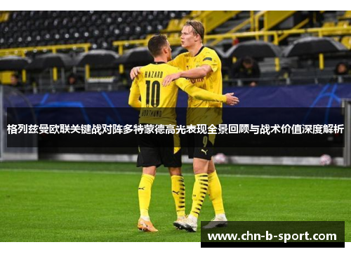 格列兹曼欧联关键战对阵多特蒙德高光表现全景回顾与战术价值深度解析