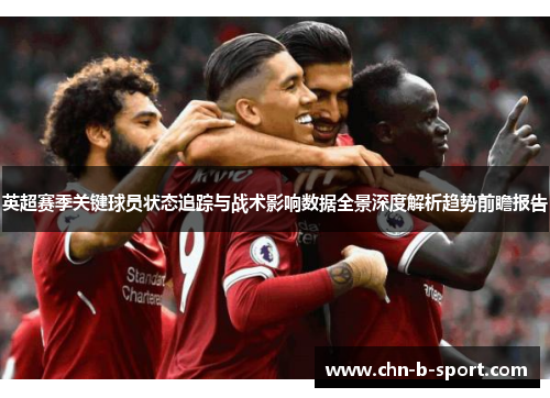 英超赛季关键球员状态追踪与战术影响数据全景深度解析趋势前瞻报告