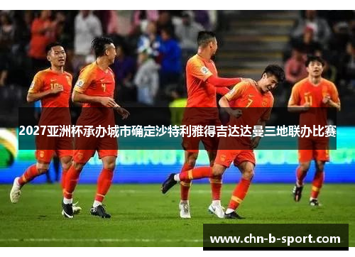 2027亚洲杯承办城市确定沙特利雅得吉达达曼三地联办比赛