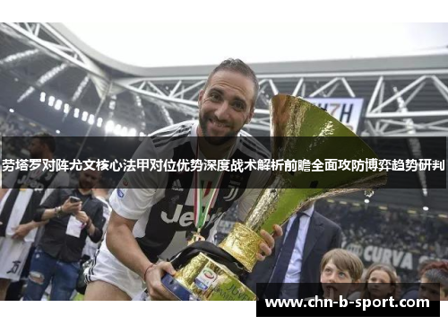 劳塔罗对阵尤文核心法甲对位优势深度战术解析前瞻全面攻防博弈趋势研判