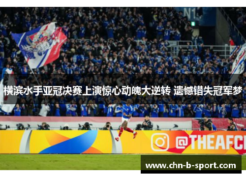横滨水手亚冠决赛上演惊心动魄大逆转 遗憾错失冠军梦