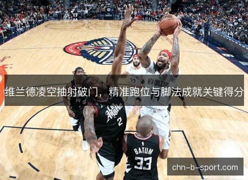 维兰德凌空抽射破门，精准跑位与脚法成就关键得分