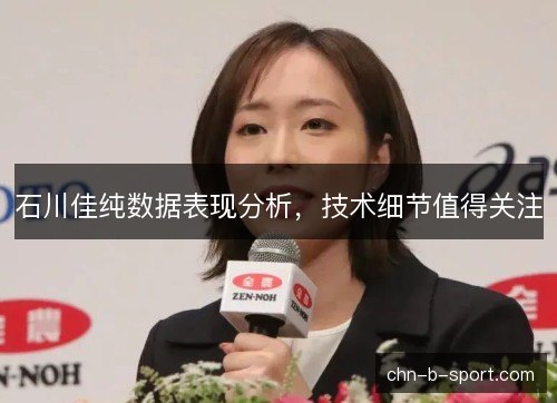 石川佳纯数据表现分析，技术细节值得关注